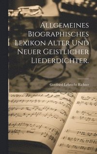 bokomslag Allgemeines Biographisches Lexikon alter und neuer geistlicher Liederdichter.