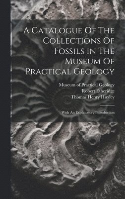 Robert Etheridge, Museum of Practical Geology (Great Br, Thomas Henry Huxley - Catalogue Of The Collections Of Fossils In The Museum Of Practical Geology, Inbunden