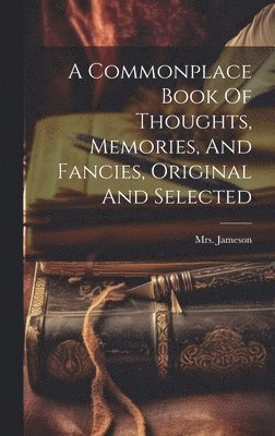Jameson (anna), Mrs. Jameson (Anna), Jameson (Anna) - Commonplace Book Of Thoughts, Memories, And Fancies, Original And Selected, Inbunden