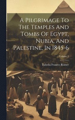 bokomslag A Pilgrimage To The Temples And Tombs Of Egypt, Nubia, And Palestine, In 1845-6; Volume 2