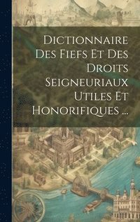 bokomslag Dictionnaire Des Fiefs Et Des Droits Seigneuriaux Utiles Et Honorifiques ...