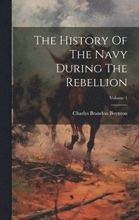 bokomslag The History Of The Navy During The Rebellion; Volume 1