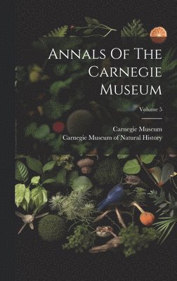 Carnegie Museum, Carnegie Museum of Natural History - Annals Of The Carnegie Museum; Volume 5, Inbunden