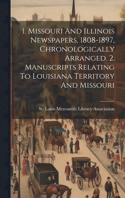 bokomslag 1. Missouri And Illinois Newspapers, 1808-1897, Chronologically Arranged. 2. Manuscripts Relating To Louisiana Territory And Missouri