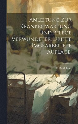 Anleitung zur Krankenwartung und Pflege Verwundeter. Dritte umgearbeitete Auflage. 1