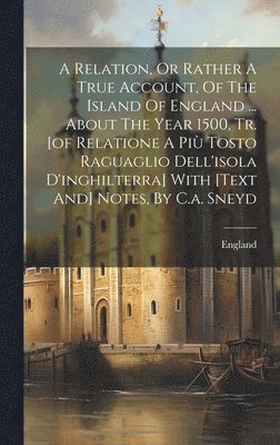 A Relation, Or Rather A True Account, Of The Island Of England ... About The Year 1500, Tr. [of Relatione A Pi Tosto Raguaglio Dell'isola D'inghilterra] With [text And] Notes, By C.a. Sneyd 1