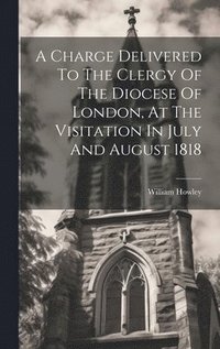 bokomslag Charge Delivered To The Clergy Of The Diocese Of London, At The Visitation In July And August 1818