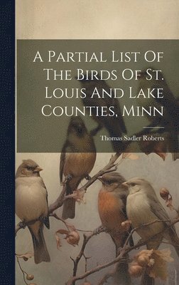 bokomslag A Partial List Of The Birds Of St. Louis And Lake Counties, Minn