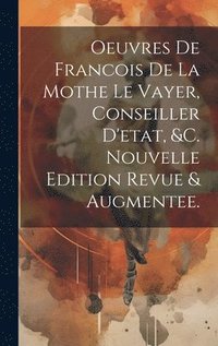bokomslag Oeuvres De Francois De La Mothe Le Vayer, Conseiller D'etat, &c. Nouvelle Edition Revue & Augmentee.