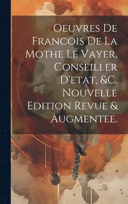 bokomslag Oeuvres De Francois De La Mothe Le Vayer, Conseiller D'etat, &c. Nouvelle Edition Revue & Augmentee.