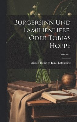 August Heinrich Julius Lafontaine - Bürgersinn Und Familienliebe, Oder Tobias Hoppe; Volume 1, Inbunden