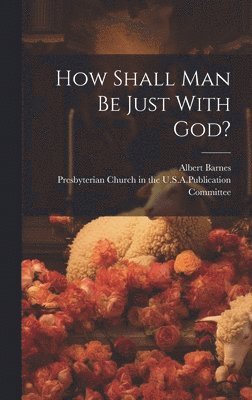 Albert Barnes, Presbyterian Church in the U S a (Ne - How Shall Man Be Just With God?, Inbunden