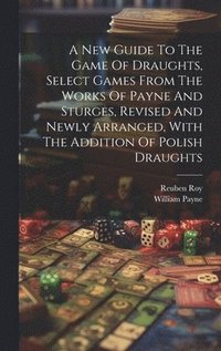 bokomslag A New Guide To The Game Of Draughts, Select Games From The Works Of Payne And Sturges, Revised And Newly Arranged, With The Addition Of Polish Draughts