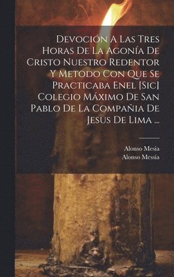 Alonso Mesia, Alonso Messía ((S I )) - Devoción A Las Tres Horas De La Agonía De Cristo Nuestro Redentor Y Metodo Con Que Se Practicaba Enel [sic] Colegio Máximo De San Pablo De La Compañia De Jesus De Lima ..., Inbunden