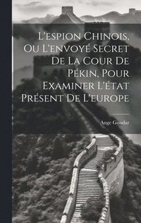 bokomslag L'espion Chinois, Ou L'envoy Secret De La Cour De Pkin, Pour Examiner L'tat Prsent De L'europe