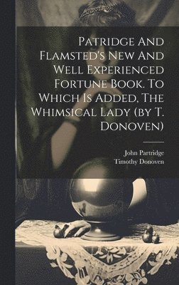 Patridge And Flamsted's New And Well Experienced Fortune Book. To Which Is Added, The Whimsical Lady (by T. Donoven)