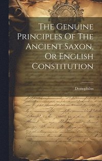 bokomslag The Genuine Principles Of The Ancient Saxon, Or English Constitution