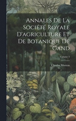 bokomslag Annales De La Socit Royale D'agriculture Et De Botanique De Gand; Volume 3