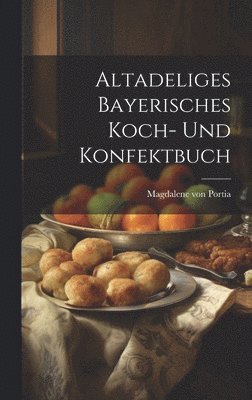 Altadeliges Bayerisches Koch- Und Konfektbuch 1