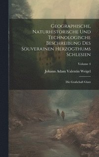bokomslag Geographische, Naturhistorische Und Technologische Beschreibung Des Souverainen Herzogthums Schlesien