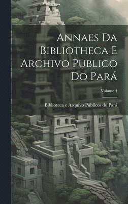 bokomslag Annaes Da Bibliotheca E Archivo Publico Do Par; Volume 4