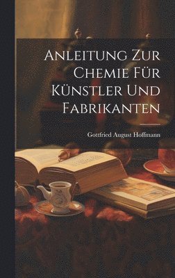bokomslag Anleitung zur Chemie für Künstler und Fabrikanten