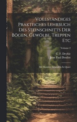Jean Paul Douliot, C F Deyhle - Vollständiges Praktisches Lehrbuch Des Steinschnitts Der Bögen, Gewölbe, Treppen Etc, Inbunden