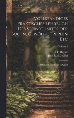 Vollstndiges Praktisches Lehrbuch Des Steinschnitts Der Bgen, Gewlbe, Treppen Etc 1