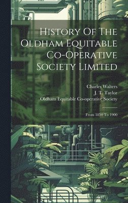 Charles Walters, J T Taylor, Oldham Equitable Co-Operative Society - History Of The Oldham Equitable Co-operative Society Limited, Inbunden