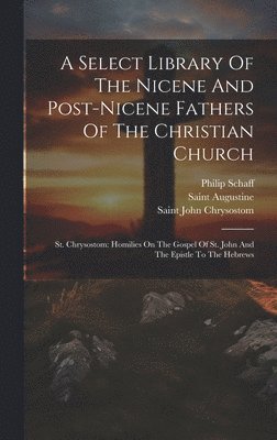 Philip Schaff, Saint Augustine (Bishop of Hippo, Saint John Chrysostom - Select Library Of The Nicene And Post-nicene Fathers Of The Christian Church, Inbunden