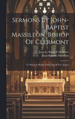 Jean-Baptiste Massillon, Jean Le Rond D' Alembert - Sermons By John-baptist Massillon, Bishop Of Clermont, Inbunden