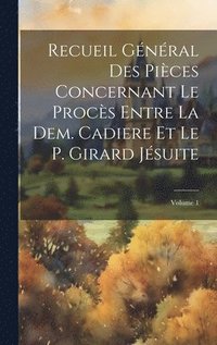 bokomslag Recueil Gnral Des Pices Concernant Le Procs Entre La Dem. Cadiere Et Le P. Girard Jsuite; Volume 1