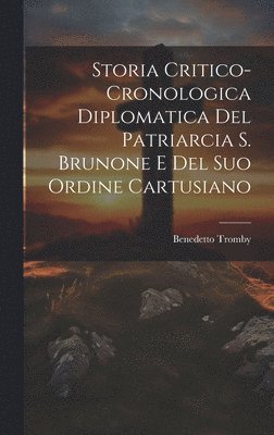 Storia Critico-cronologica Diplomatica Del Patriarcia S. Brunone E Del Suo Ordine Cartusiano 1