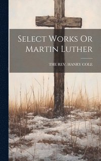 bokomslag Select Works Or Martin Luther