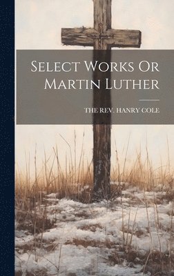 Select Works Or Martin Luther 1