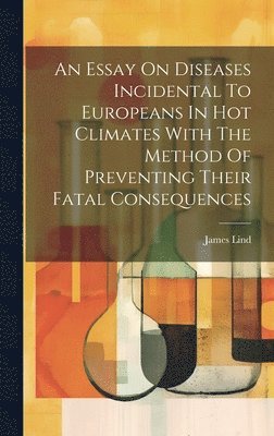 bokomslag An Essay On Diseases Incidental To Europeans In Hot Climates With The Method Of Preventing Their Fatal Consequences