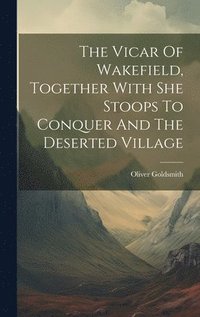 bokomslag The Vicar Of Wakefield, Together With She Stoops To Conquer And The Deserted Village