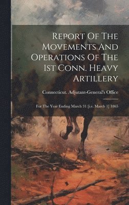 Connecticut Adjutant-General's Office - Report Of The Movements And Operations Of The 1st Conn. Heavy Artillery, Inbunden