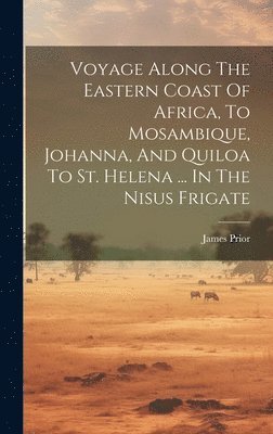 bokomslag Voyage Along The Eastern Coast Of Africa, To Mosambique, Johanna, And Quiloa To St. Helena ... In The Nisus Frigate