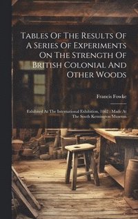 bokomslag Tables Of The Results Of A Series Of Experiments On The Strength Of British Colonial And Other Woods