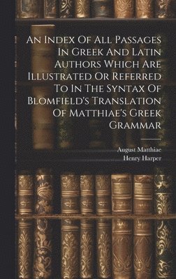 Henry Harper, August Matthiae - Index Of All Passages In Greek And Latin Authors Which Are Illustrated Or Referred To In The Syntax Of Blomfield's Translation Of Matthiae's Greek Grammar, Inbunden