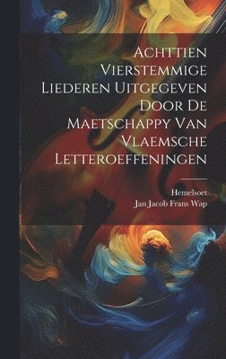 Achttien Vierstemmige Liederen Uitgegeven Door De Maetschappy Van Vlaemsche Letteroeffeningen 1