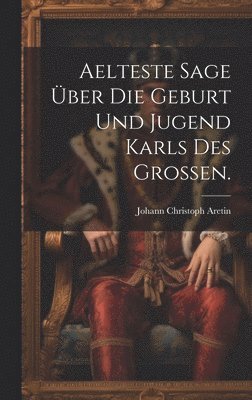 Aelteste Sage ber die Geburt und Jugend Karls des Grossen. 1