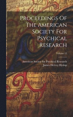 Proceedings Of The American Society For Psychical Research; Volume 12 1