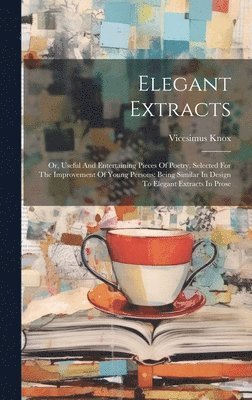 Elegant Extracts: Or, Useful And Entertaining Pieces Of Poetry, Selected For The Improvement Of Young Persons: Being Similar In Design T 1