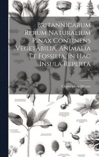 bokomslag Britannicarum Rerum Naturalium Pinax Continens Vegetabilia, Animalia Et Fossilia, In Hac Insula Reperta