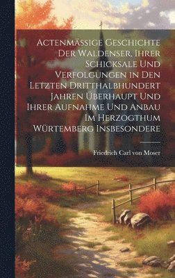 bokomslag Actenmige Geschichte der Waldenser, ihrer Schicksale und Verfolgungen in den letzten dritthalbhundert Jahren berhaupt und ihrer Aufnahme und Anbau im Herzogthum Wrtemberg insbesondere