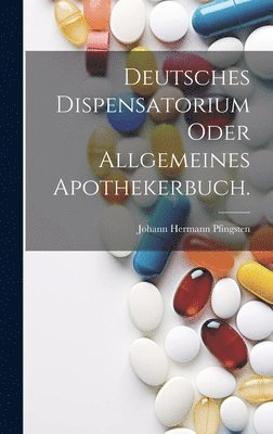 Deutsches Dispensatorium oder allgemeines Apothekerbuch. 1