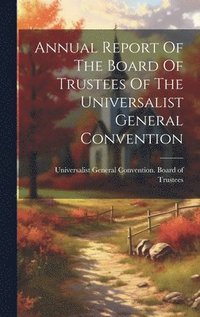 bokomslag Annual Report Of The Board Of Trustees Of The Universalist General Convention