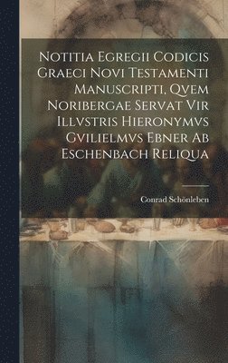 bokomslag Notitia Egregii Codicis Graeci Novi Testamenti Manuscripti, Qvem Noribergae Servat Vir Illvstris Hieronymvs Gvilielmvs Ebner Ab Eschenbach Reliqua